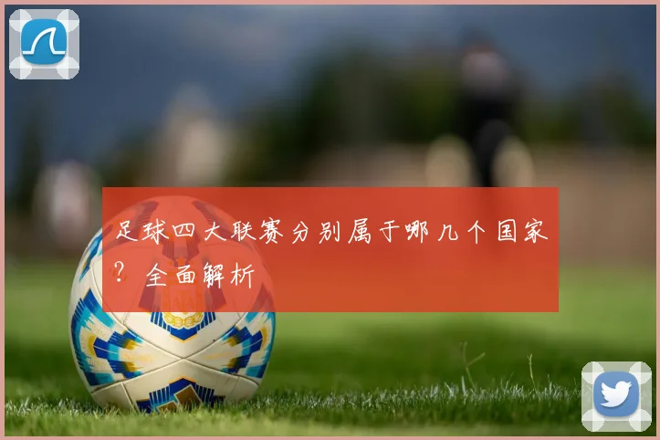 足球四大联赛分别属于哪几个国家?全面解析