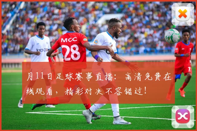 月11日足球赛事直播：高清免费在线观看，精彩对决不容错过！