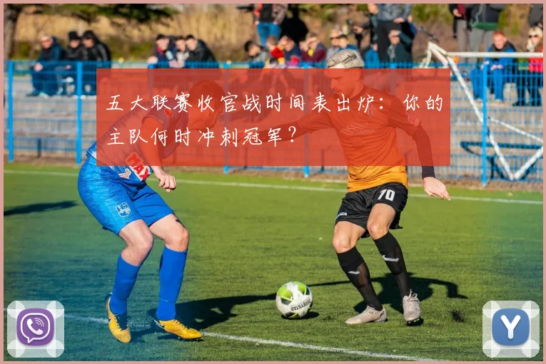 五大联赛收官战时间表出炉：你的主队何时冲刺冠军？