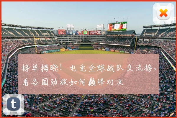 榜单揭晓！电竞全球战队交流榜，看各国劲旅如何巅峰对决