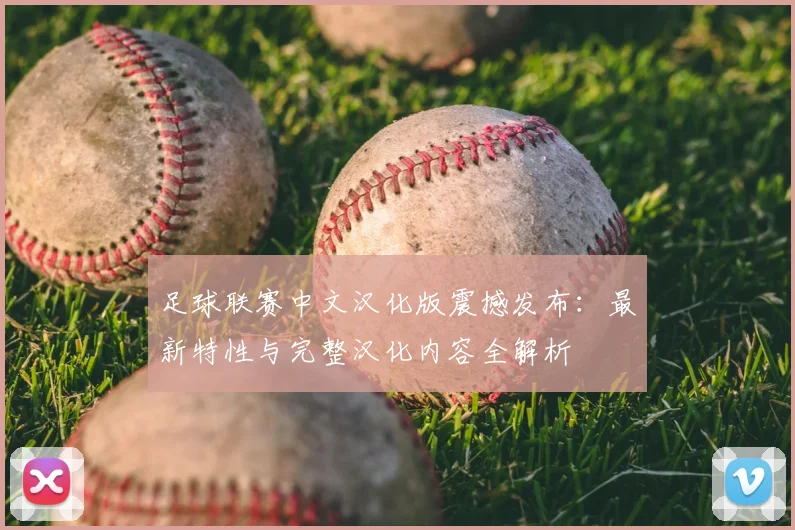 足球联赛中文汉化版震撼发布：最新特性与完整汉化内容全解析