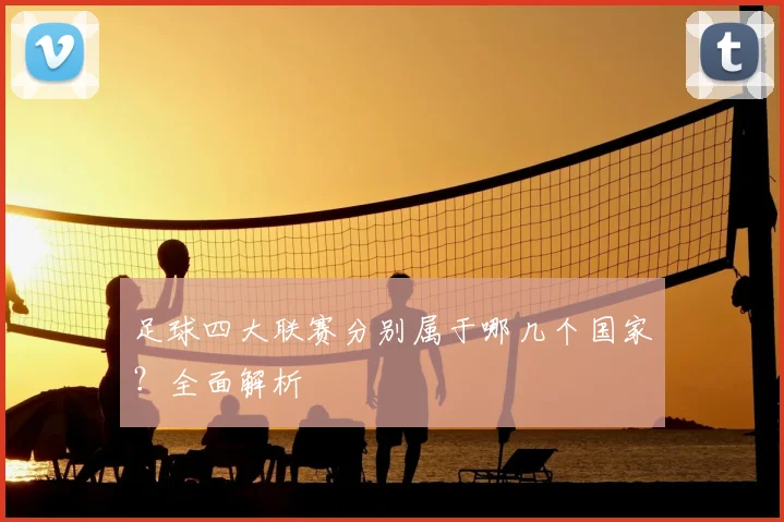 足球四大联赛分别属于哪几个国家？全面解析