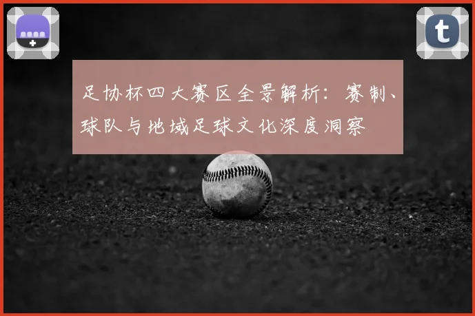 足协杯四大赛区全景解析：赛制、球队与地域足球文化深度洞察