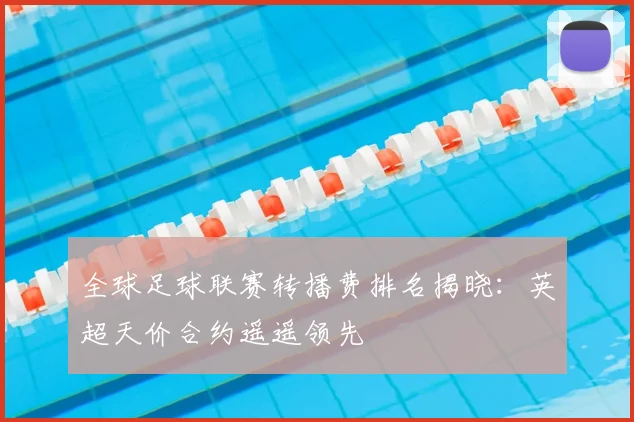 全球足球联赛转播费排名揭晓：英超天价合约遥遥领先
