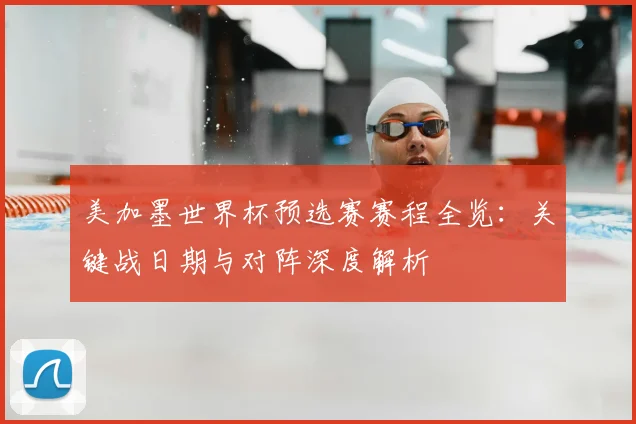 美加墨世界杯预选赛赛程全览:关键战日期与对阵深度解析
