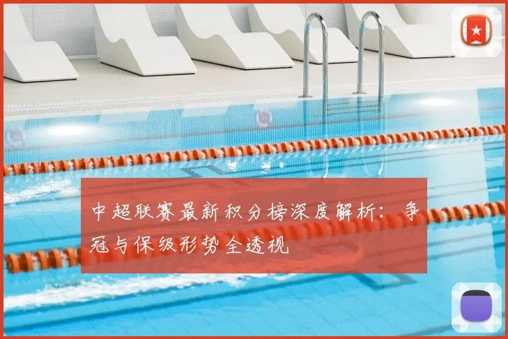中超联赛最新积分榜深度解析:争冠与保级形势全透视