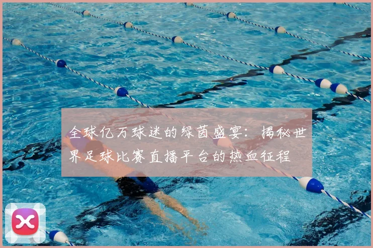 全球亿万球迷的绿茵盛宴:揭秘世界足球比赛直播平台的热血征程