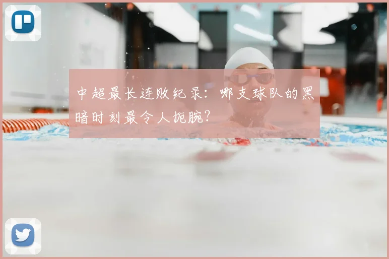中超最长连败纪录：哪支球队的黑暗时刻最令人扼腕？