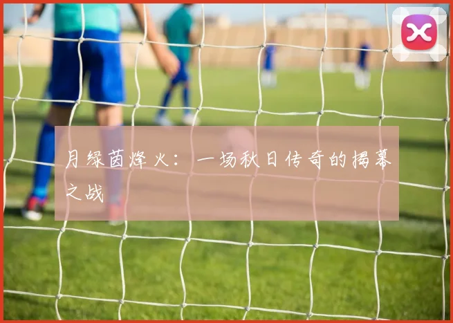 月绿茵烽火:一场秋日传奇的揭幕之战