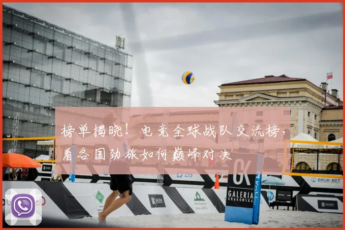 榜单揭晓！电竞全球战队交流榜，看各国劲旅如何巅峰对决