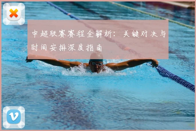 中超联赛赛程全解析：关键对决与时间安排深度指南