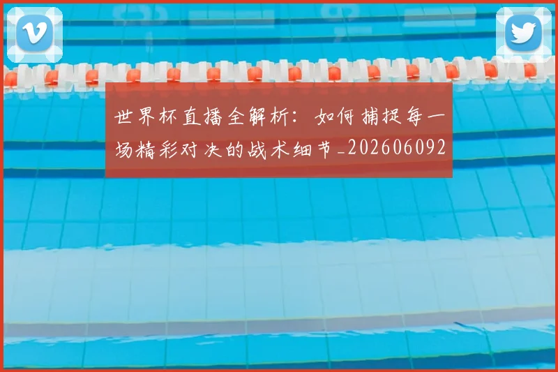 世界杯直播全解析：如何捕捉每一场精彩对决的战术细节_20260609201320