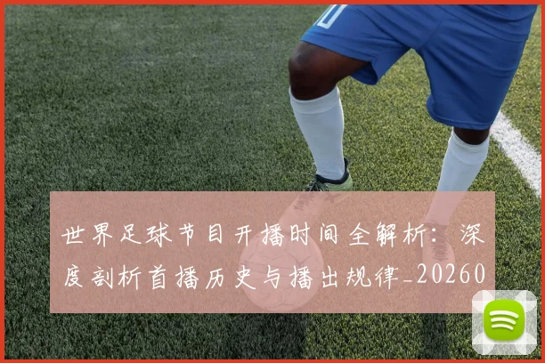 世界足球节目开播时间全解析:深度剖析首播历史与播出规律_20260609201602