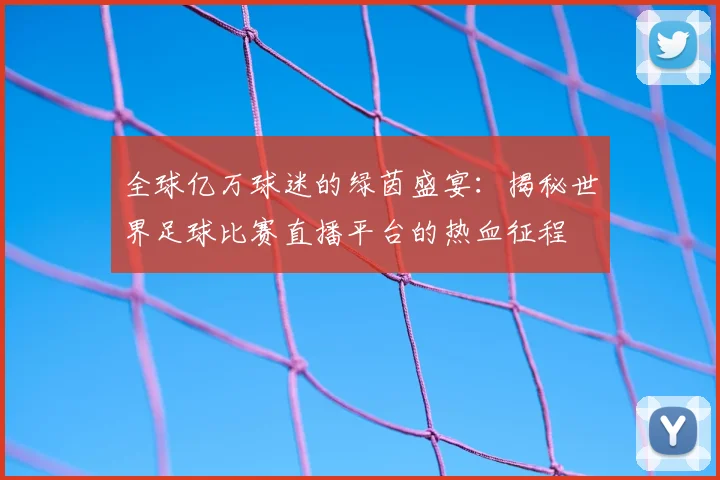 全球亿万球迷的绿茵盛宴：揭秘世界足球比赛直播平台的热血征程