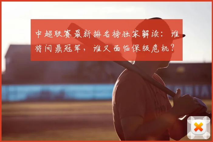 中超联赛最新排名榜独家解读：谁将问鼎冠军，谁又面临保级危机？_20260611141615